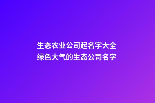 生态农业公司起名字大全 绿色大气的生态公司名字